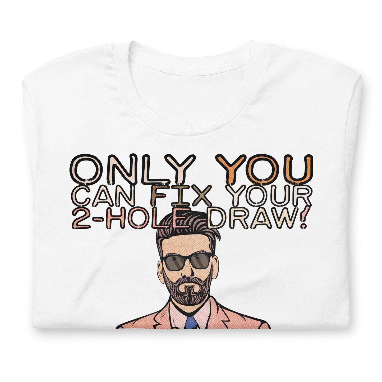 The white version of the T-Shirt, folded up on a white table.. The shirt reads, "Only YOU can fix your 2-hole draw!" Under this text is a man in sunglasses and a pink suit and tie. You can't see the bottom half of the shirt design in this image.